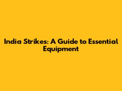 India Strikes: A Guide to Essential Equipment