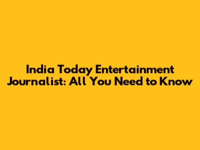 India Today Entertainment Journalist: All You Need to Know