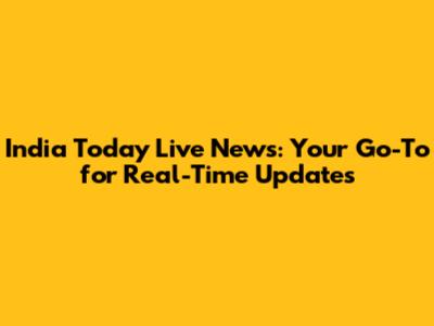 India Today Live News: Your Go-To for Real-Time Updates