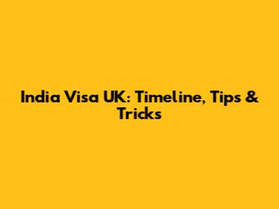 India Visa UK: Timeline, Tips & Tricks