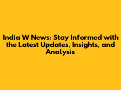India W News: Stay Informed with the Latest Updates, Insights, and Analysis