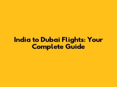 India to Dubai Flights: Your Complete Guide