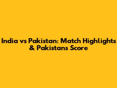 India vs Pakistan: Match Highlights & Pakistan's Score