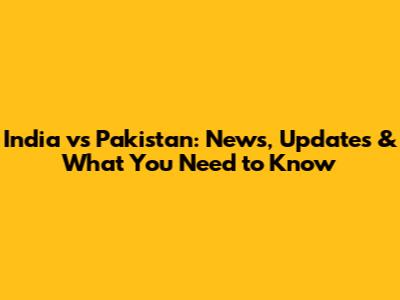 India vs Pakistan: News, Updates & What You Need to Know