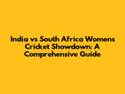 India vs South Africa Women's Cricket Showdown: A Comprehensive Guide