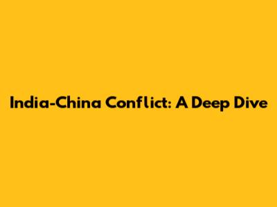 India-China Conflict: A Deep Dive