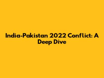 India-Pakistan 2022 Conflict: A Deep Dive