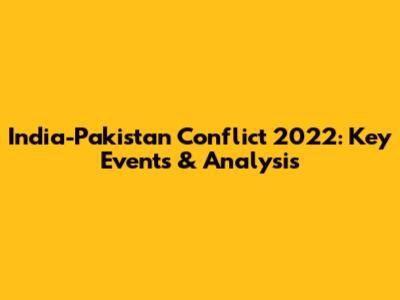 India-Pakistan Conflict 2022: Key Events & Analysis