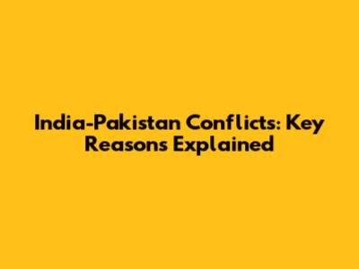 India-Pakistan Conflicts: Key Reasons Explained