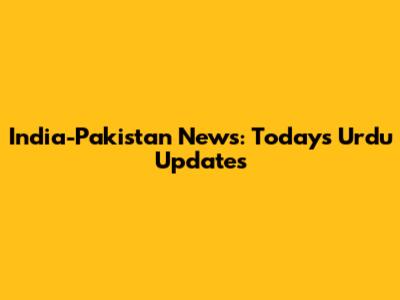 India-Pakistan News: Today's Urdu Updates