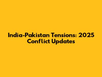 India-Pakistan Tensions: 2025 Conflict Updates