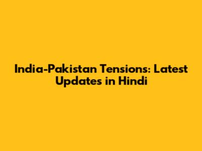 India-Pakistan Tensions: Latest Updates in Hindi