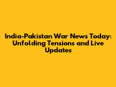 India-Pakistan War News Today: Unfolding Tensions and Live Updates