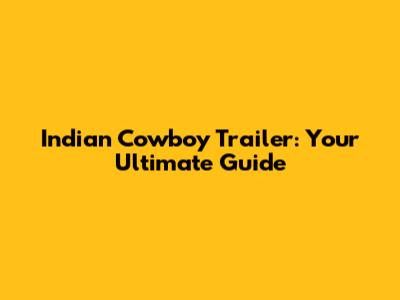 Indian Cowboy Trailer: Your Ultimate Guide