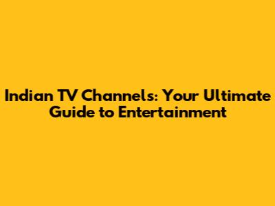 Indian TV Channels: Your Ultimate Guide to Entertainment