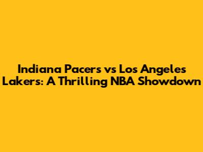 Indiana Pacers vs Los Angeles Lakers: A Thrilling NBA Showdown