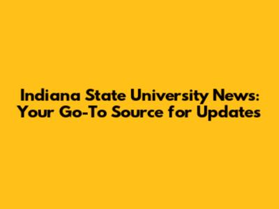 Indiana State University News: Your Go-To Source for Updates