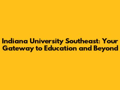 Indiana University Southeast: Your Gateway to Education and Beyond