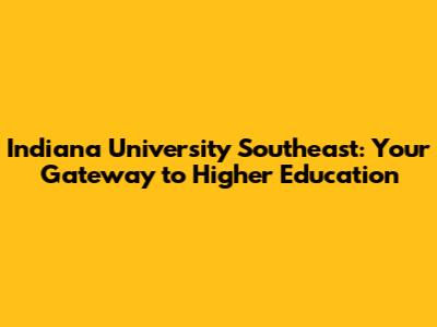 Indiana University Southeast: Your Gateway to Higher Education