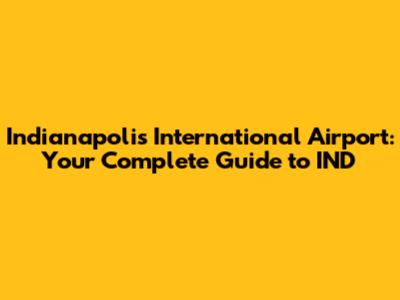 Indianapolis International Airport: Your Complete Guide to IND