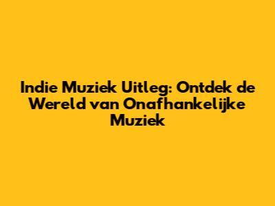 Indie Muziek Uitleg: Ontdek de Wereld van Onafhankelijke Muziek