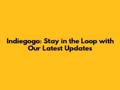 Indiegogo: Stay in the Loop with Our Latest Updates