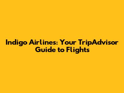 Indigo Airlines: Your TripAdvisor Guide to Flights