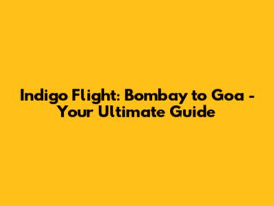Indigo Flight: Bombay to Goa - Your Ultimate Guide