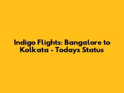 Indigo Flights: Bangalore to Kolkata - Today's Status