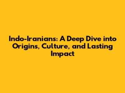 Indo-Iranians: A Deep Dive into Origins, Culture, and Lasting Impact