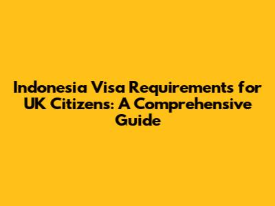 Indonesia Visa Requirements for UK Citizens: A Comprehensive Guide