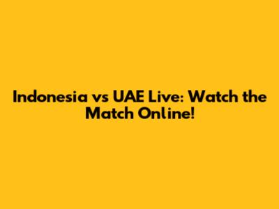 Indonesia vs UAE Live: Watch the Match Online!