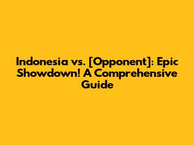 Indonesia vs. [Opponent]: Epic Showdown! A Comprehensive Guide