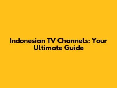 Indonesian TV Channels: Your Ultimate Guide