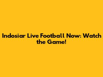 Indosiar Live Football Now: Watch the Game!