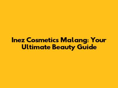 Inez Cosmetics Malang: Your Ultimate Beauty Guide