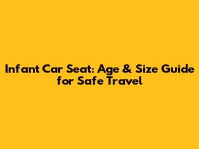 Infant Car Seat: Age & Size Guide for Safe Travel