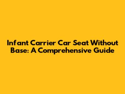 Infant Carrier Car Seat Without Base: A Comprehensive Guide