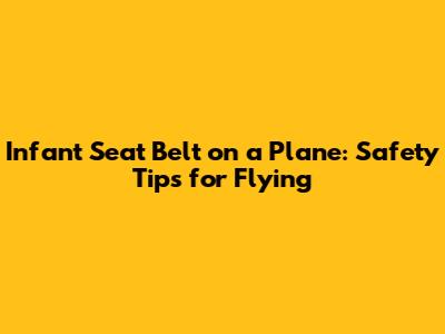 Infant Seat Belt on a Plane: Safety Tips for Flying