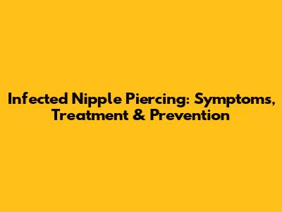 Infected Nipple Piercing: Symptoms, Treatment & Prevention