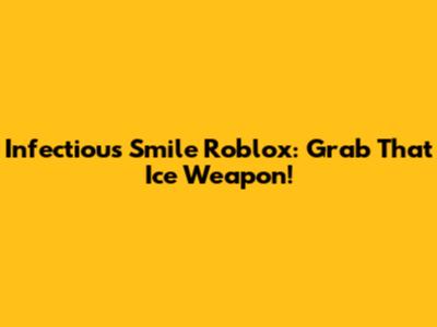 Infectious Smile Roblox: Grab That Ice Weapon!