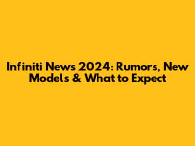 Infiniti News 2024: Rumors, New Models & What to Expect