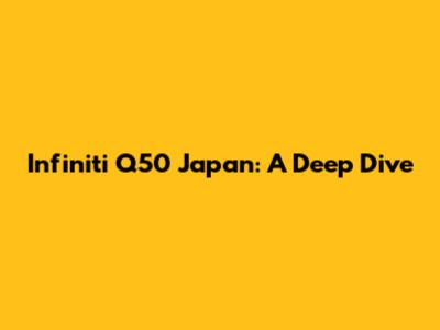 Infiniti Q50 Japan: A Deep Dive