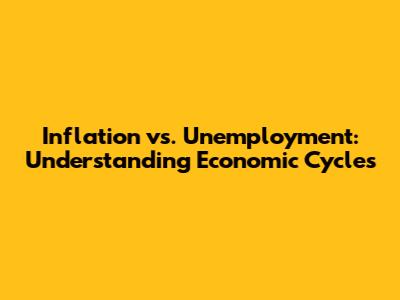 Inflation vs. Unemployment: Understanding Economic Cycles