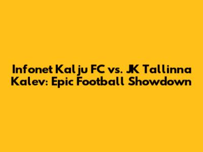 Infonet Kalju FC vs. JK Tallinna Kalev: Epic Football Showdown