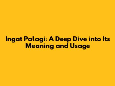Ingat Palagi: A Deep Dive into Its Meaning and Usage