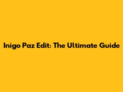 Inigo Paz Edit: The Ultimate Guide