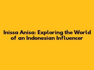 Inissa Anisa: Exploring the World of an Indonesian Influencer