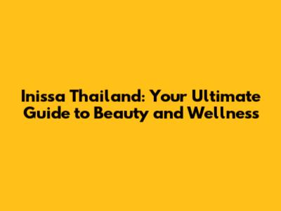 Inissa Thailand: Your Ultimate Guide to Beauty and Wellness