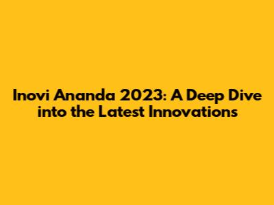Inovi Ananda 2023: A Deep Dive into the Latest Innovations